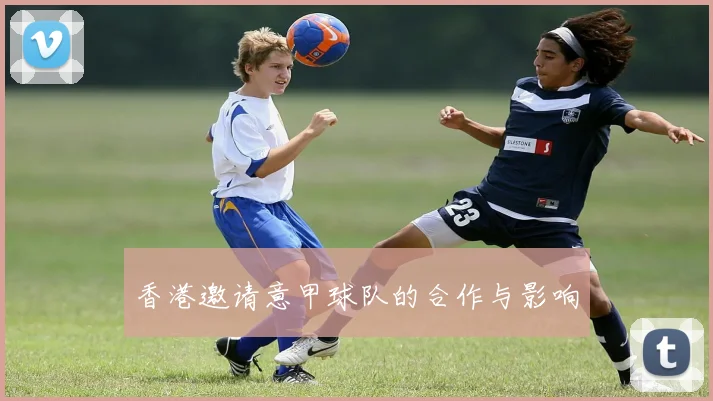 香港邀请意甲球队的合作与影响