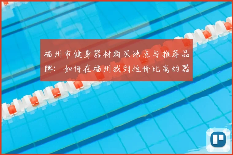 福州市健身器材购买地点与推荐品牌:如何在福州找到性价比高的器材