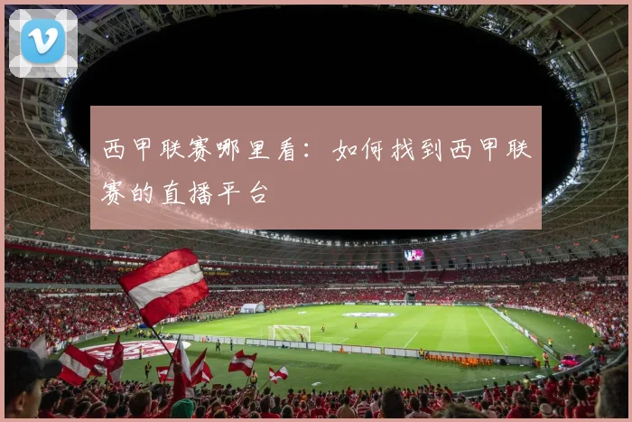 西甲联赛哪里看：如何找到西甲联赛的直播平台