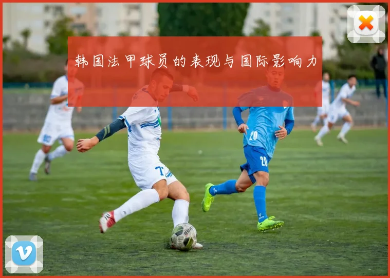 韩国法甲球员的表现与国际影响力