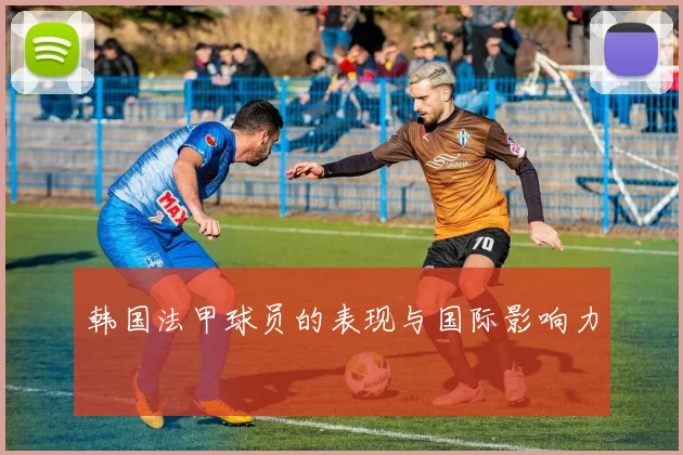 韩国法甲球员的表现与国际影响力
